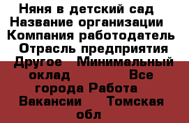 Няня в детский сад › Название организации ­ Компания-работодатель › Отрасль предприятия ­ Другое › Минимальный оклад ­ 15 000 - Все города Работа » Вакансии   . Томская обл.